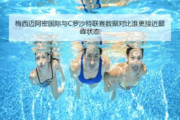 梅西迈阿密国际与C罗沙特联赛数据对比谁更接近巅峰状态